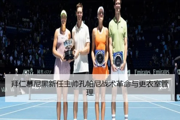 拜仁慕尼黑新任主帅孔帕尼战术革命与更衣室管理